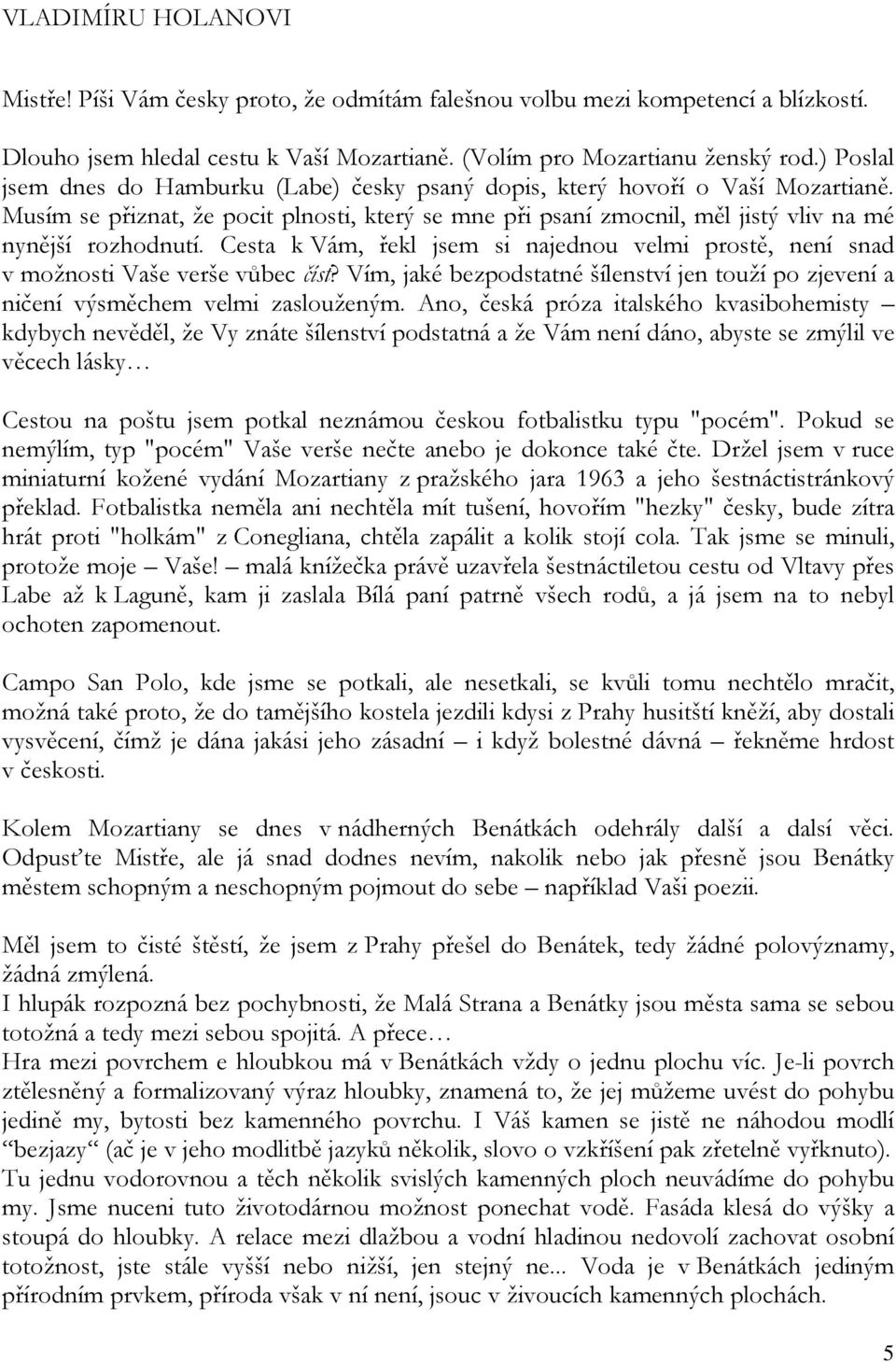 Cesta k Vám, řekl jsem si najednou velmi prostě, není snad v možnosti Vaše verše vůbec číst? Vím, jaké bezpodstatné šílenství jen touží po zjevení a ničení výsměchem velmi zaslouženým.