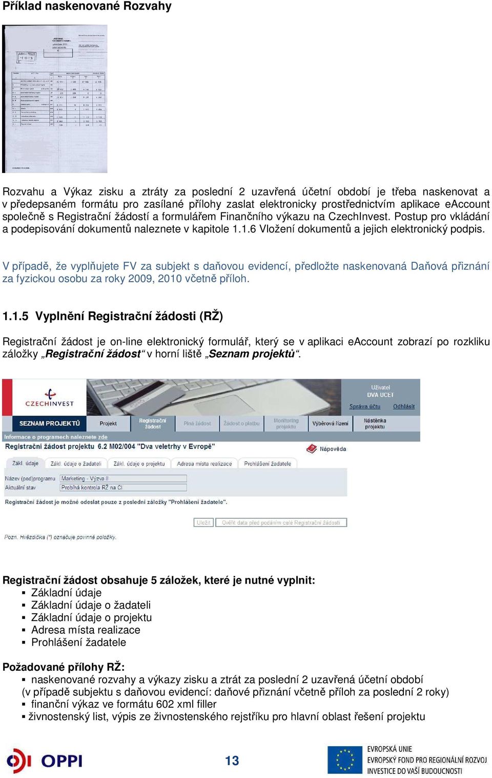 1.6 Vložení dokumentů a jejich elektronický podpis. V případě, že vyplňujete FV za subjekt s daňovou evidencí, předložte naskenovaná Daňová přiznání za fyzickou osobu za roky 2009, 2010 včetně příloh.