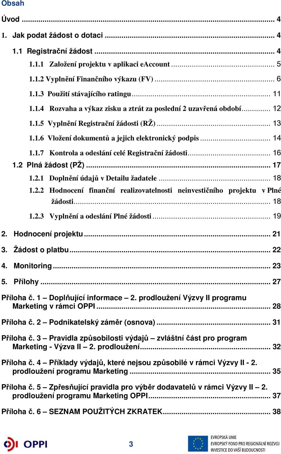 .. 16 1.2 Plná žádost (PŽ)... 17 1.2.1 Doplnění údajů v Detailu žadatele... 18 1.2.2 Hodnocení finanční realizovatelnosti neinvestičního projektu v Plné žádosti... 18 1.2.3 Vyplnění a odeslání Plné žádosti.