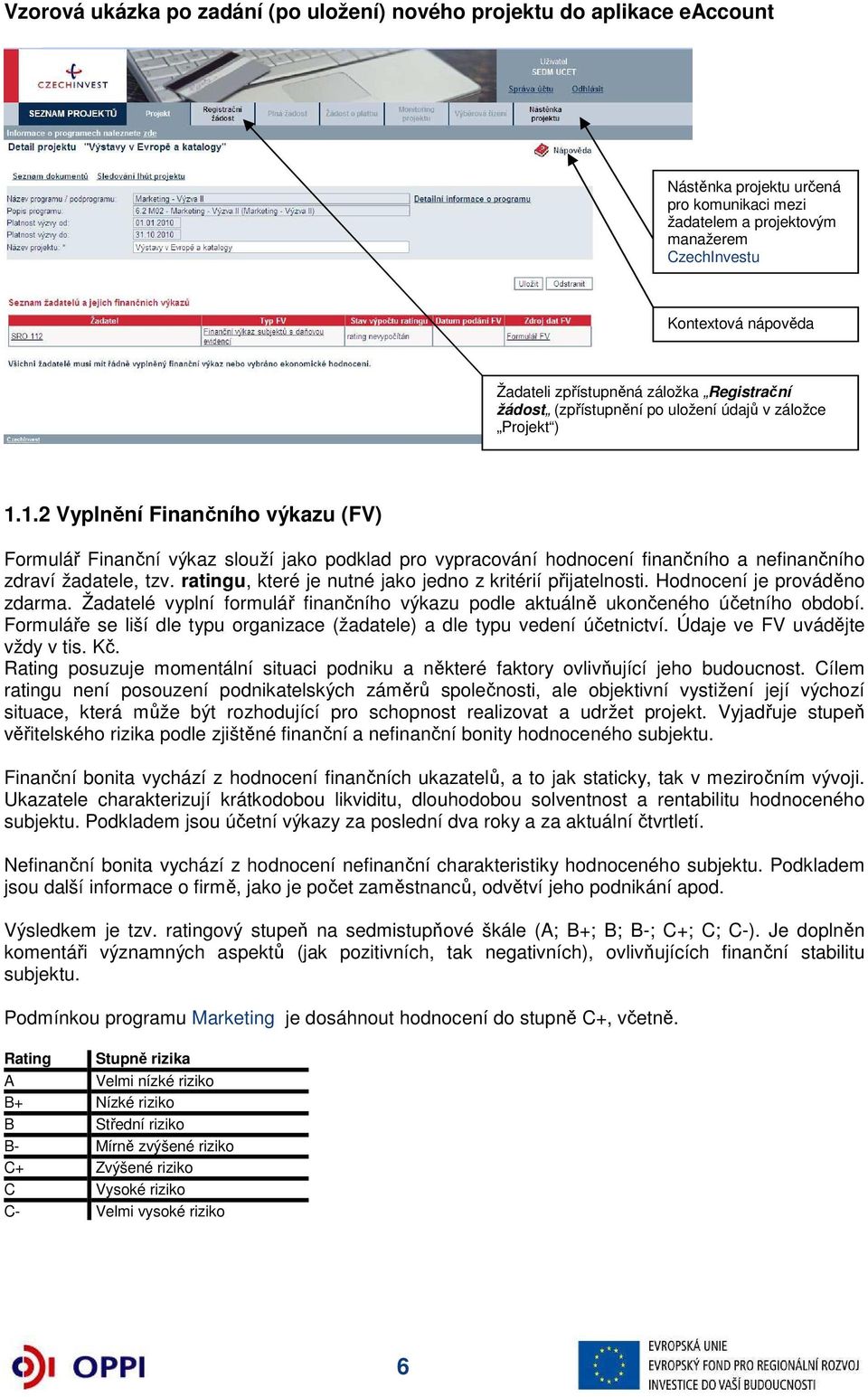 1.2 Vyplnění Finančního výkazu (FV) Formulář Finanční výkaz slouží jako podklad pro vypracování hodnocení finančního a nefinančního zdraví žadatele, tzv.