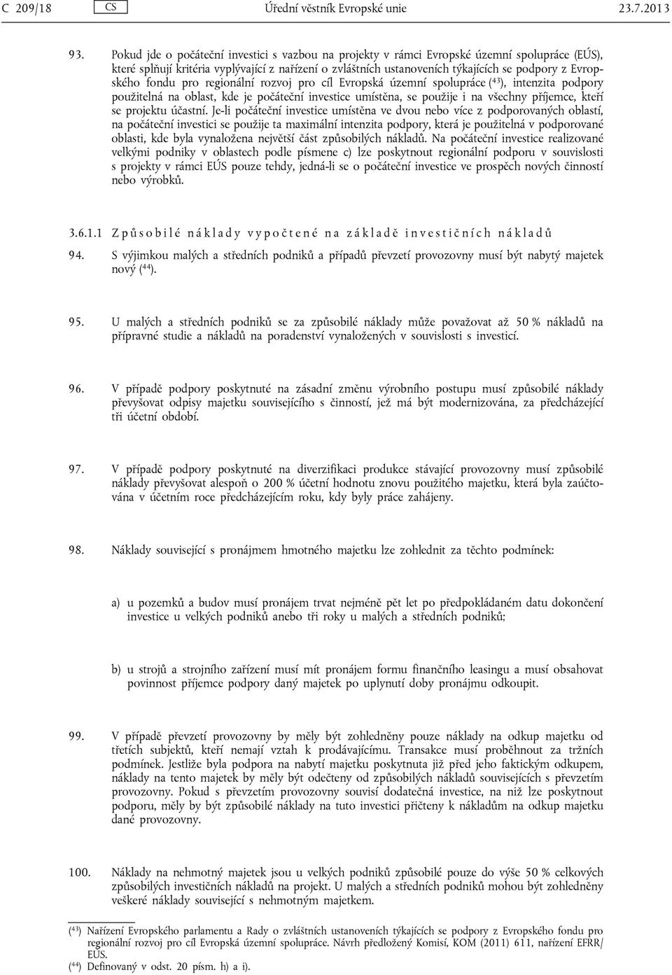 Evropského fondu pro regionální rozvoj pro cíl Evropská územní spolupráce ( 43 ), intenzita podpory použitelná na oblast, kde je počáteční investice umístěna, se použije i na všechny příjemce, kteří