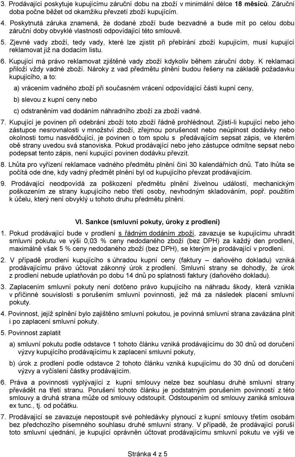 Zjevné vady zboží, tedy vady, které lze zjistit při přebírání zboží kupujícím, musí kupující reklamovat již na dodacím listu. 6.