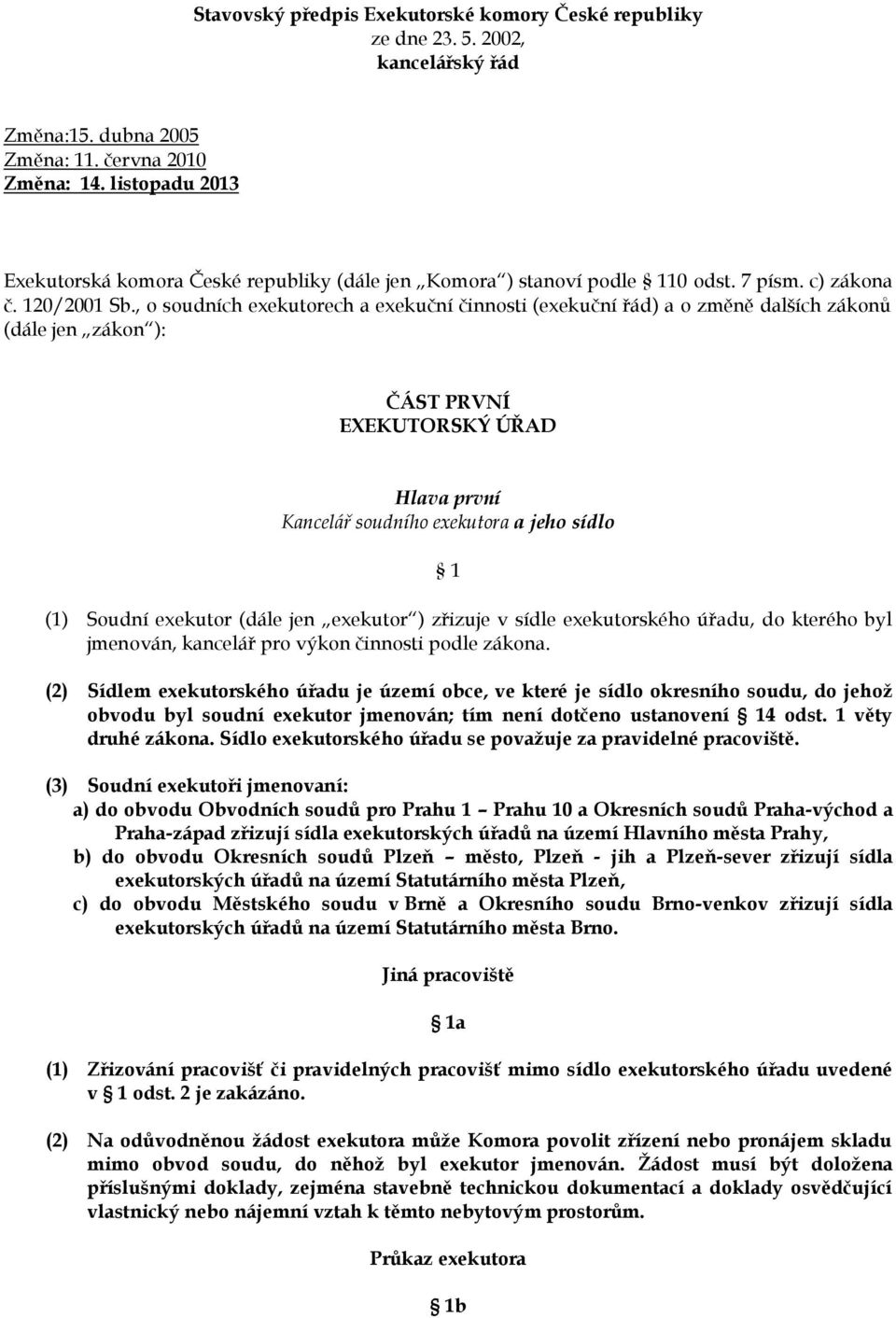 , o soudních exekutorech a exekuční činnosti (exekuční řád) a o změně dalších zákonů (dále jen zákon ): ČÁST PRVNÍ EXEKUTORSKÝ ÚŘAD Hlava první Kancelář soudního exekutora a jeho sídlo 1 (1) Soudní