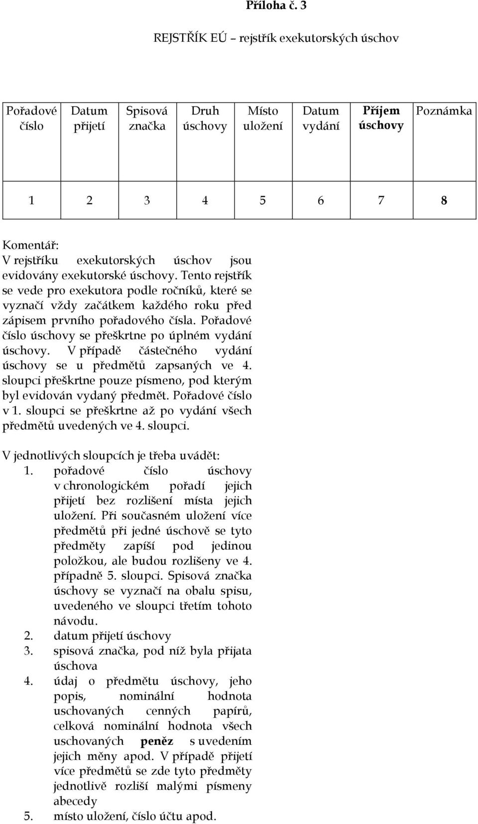 exekutorských úschov jsou evidovány exekutorské úschovy. Tento rejstřík se vede pro exekutora podle ročníků, které se vyznačí vždy začátkem každého roku před zápisem prvního pořadového čísla.