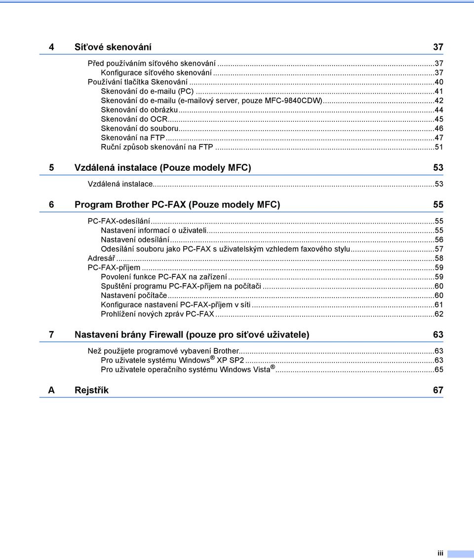 ..51 5 Vzdálená instalace (Pouze modely MFC) 53 Vzdálená instalace...53 6 Program Brother PC-FAX (Pouze modely MFC) 55 PC-FAX-odesílání...55 Nastavení informací o uživateli...55 Nastavení odesílání.