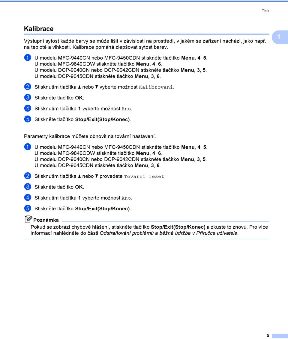 U modelu DCP-9045CDN stiskněte tlačítko Menu, 3, 6. b Stisknutím tlačítka a nebo b vyberte možnost Kalibrovani. c d Stisknutím tlačítka 1 vyberte možnost Ano.