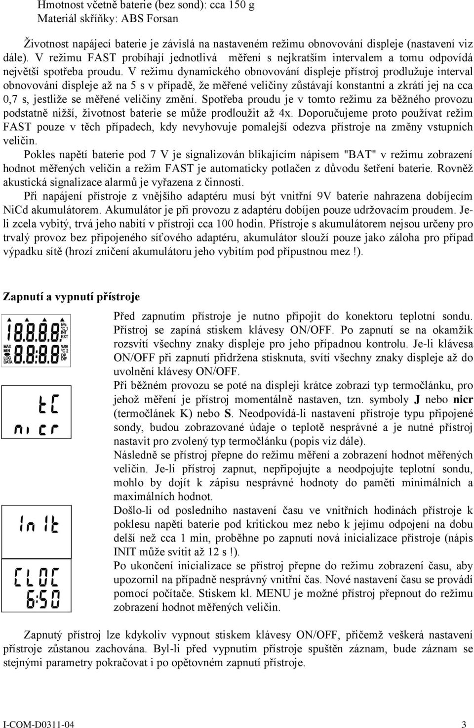 V režimu dynamického obnovování displeje přístroj prodlužuje interval obnovování displeje až na 5 s v případě, že měřené veličiny zůstávají konstantní a zkrátí jej na cca 0,7 s, jestliže se měřené