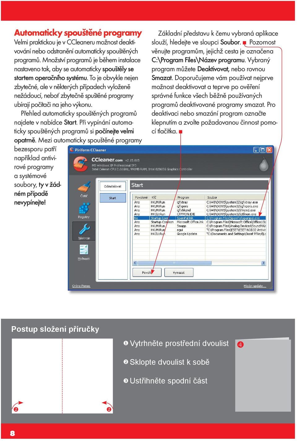 To je obvykle nejen zbytečné, ale v některých případech vyloženě nežádoucí, neboť zbytečně spuštěné programy ubírají počítači na jeho výkonu.