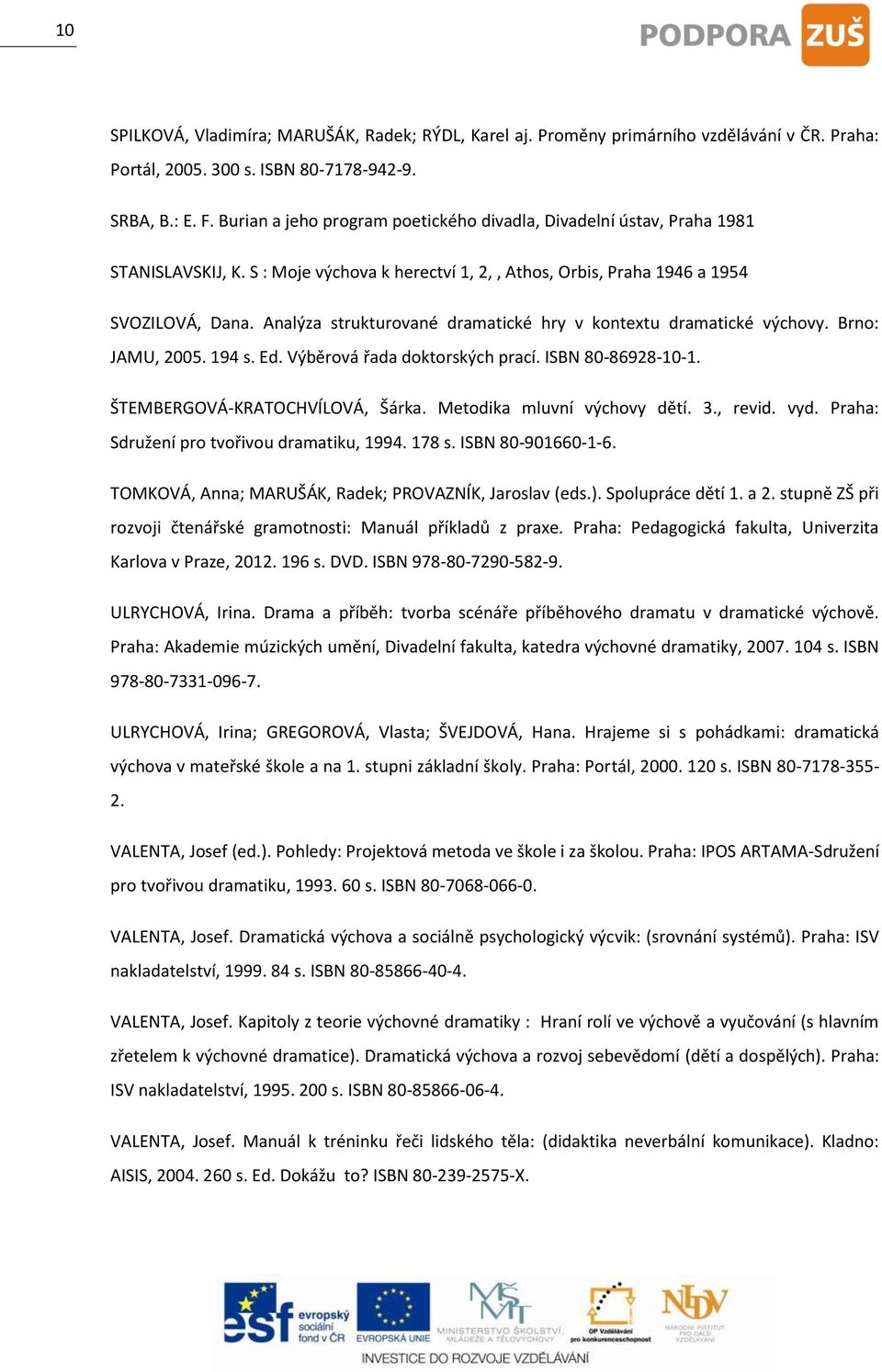 Analýza strukturované dramatické hry v kontextu dramatické výchovy. Brno: JAMU, 2005. 194 s. Ed. Výběrová řada doktorských prací. ISBN 80-86928-10-1. ŠTEMBERGOVÁ-KRATOCHVÍLOVÁ, Šárka.