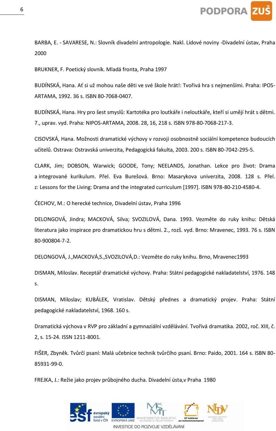 Hry pro šest smyslů: Kartotéka pro loutkáře i neloutkáře, kteří si umějí hrát s dětmi. 7., uprav. vyd. Praha: NIPOS-ARTAMA, 2008. 28, 16, 218 s. ISBN 978-80-7068-217-3. CISOVSKÁ, Hana.