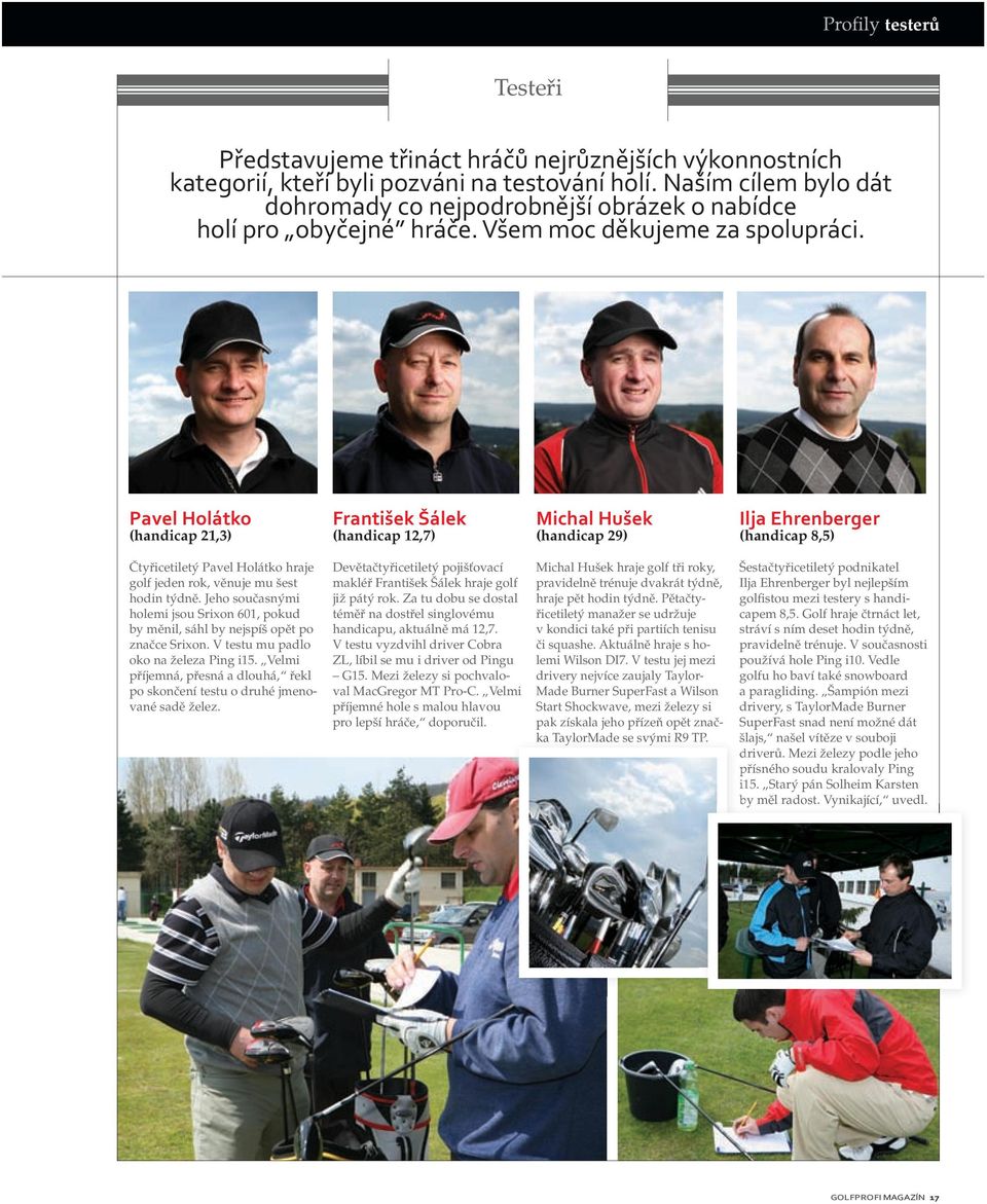 pavel Holátko (handicap 21,3) františek Šálek (handicap 12,7) Michal Hušek (handicap 29) ilja Ehrenberger (handicap 8,5) Čtyřicetiletý Pavel Holátko hraje golf jeden rok, věnuje mu šest hodin týdně.