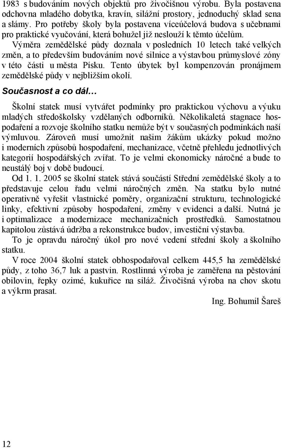 Výměra zemědělské půdy doznala v posledních 10 letech také velkých změn, a to především budováním nové silnice a výstavbou průmyslové zóny v této části u města Písku.