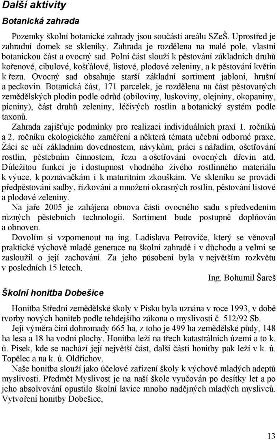 Polní část slouží k pěstování základních druhů kořenové, cibulové, košťálové, listové, plodové zeleniny, a k pěstování květin k řezu.