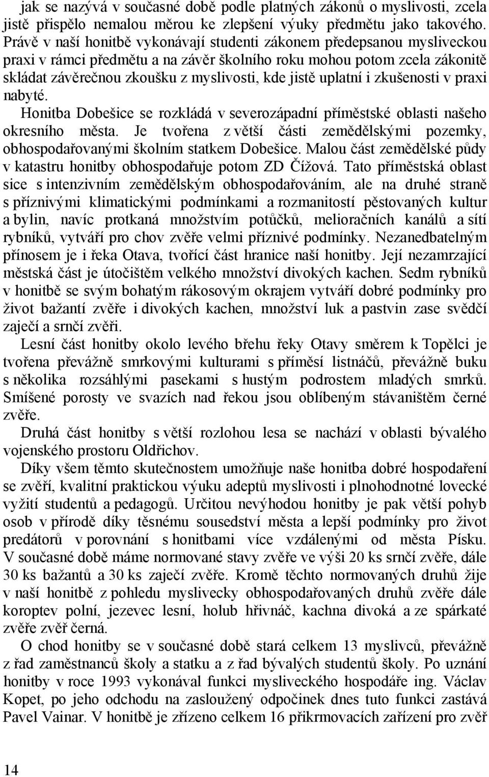 uplatní i zkušenosti v praxi nabyté. Honitba Dobešice se rozkládá v severozápadní příměstské oblasti našeho okresního města.