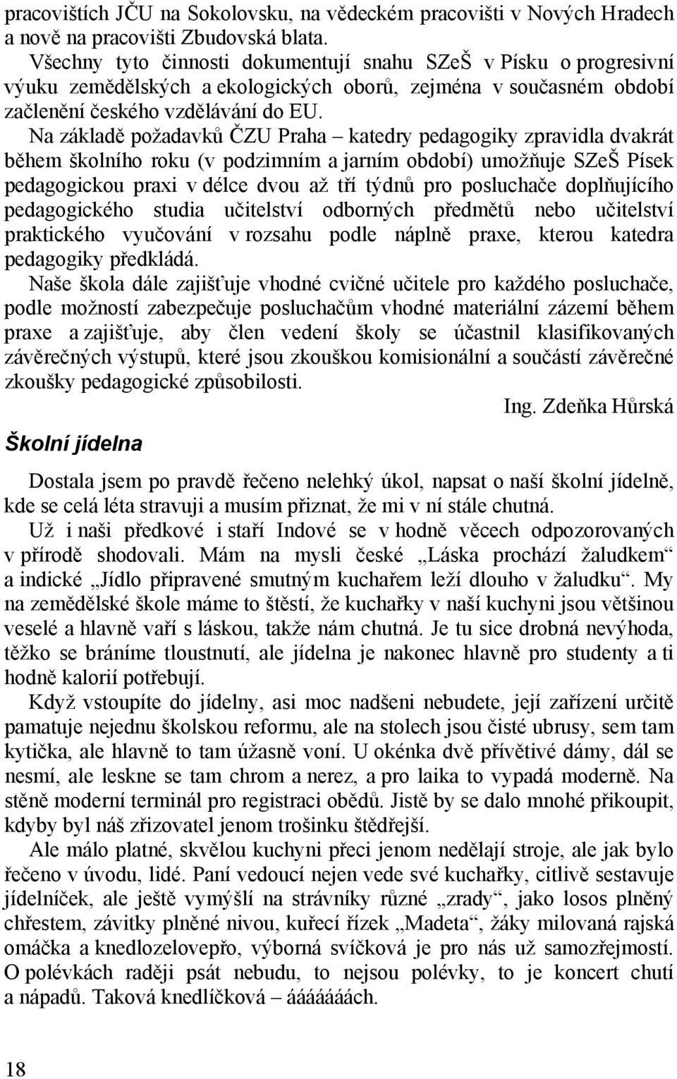 Na základě požadavků ČZU Praha katedry pedagogiky zpravidla dvakrát během školního roku (v podzimním a jarním období) umožňuje SZeŠ Písek pedagogickou praxi v délce dvou až tří týdnů pro posluchače