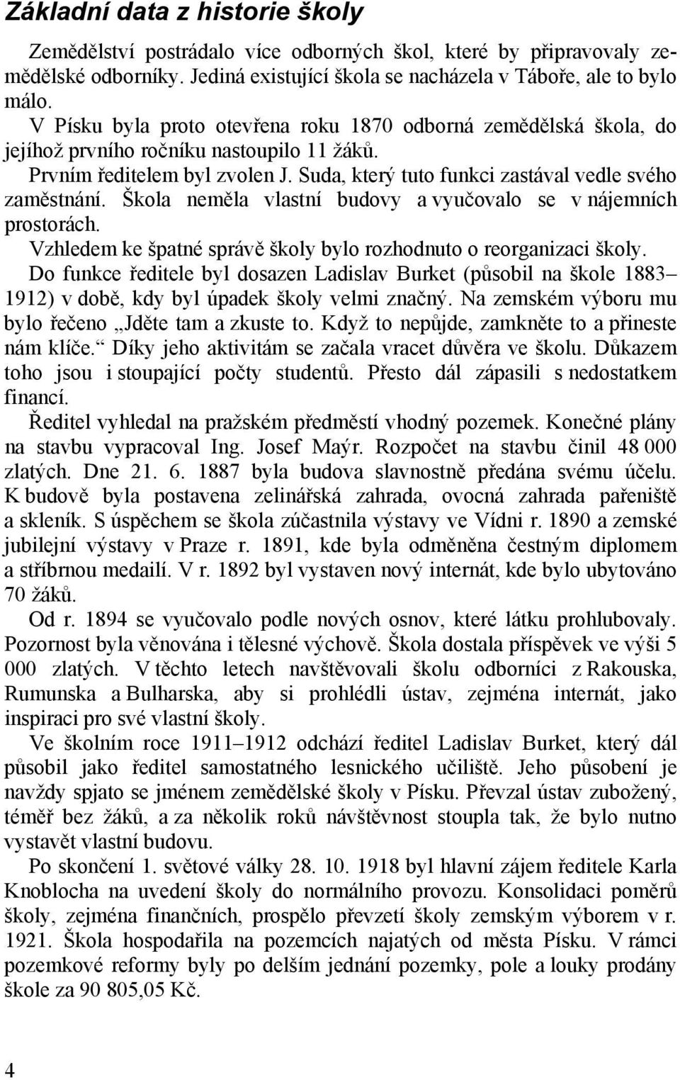 Škola neměla vlastní budovy a vyučovalo se v nájemních prostorách. Vzhledem ke špatné správě školy bylo rozhodnuto o reorganizaci školy.