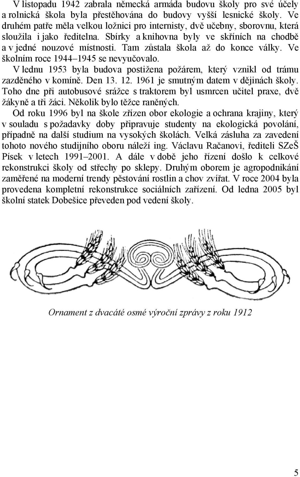 Tam zůstala škola až do konce války. Ve školním roce 1944 1945 se nevyučovalo. V lednu 1953 byla budova postižena požárem, který vznikl od trámu zazděného v komíně. Den 13. 12.