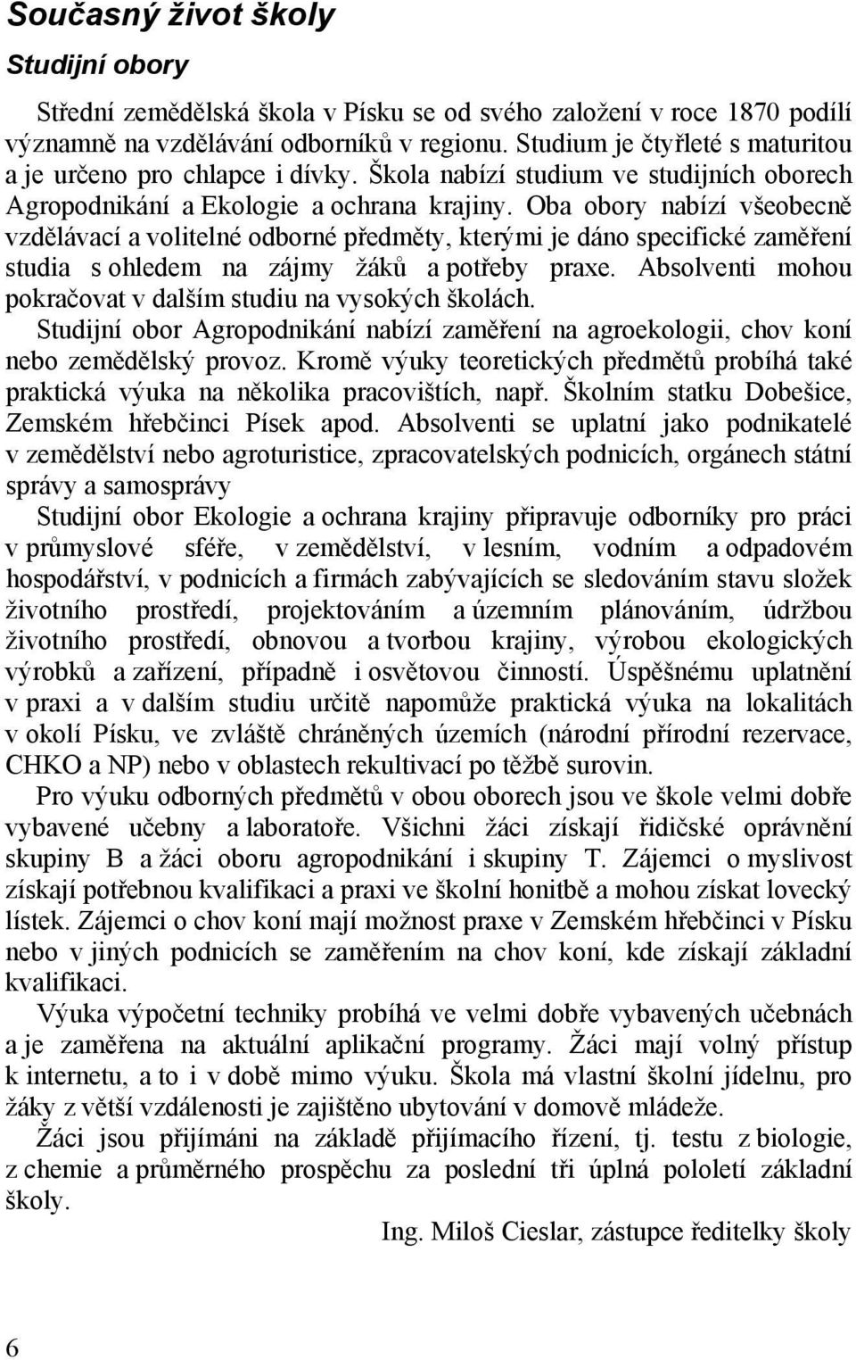 Oba obory nabízí všeobecně vzdělávací a volitelné odborné předměty, kterými je dáno specifické zaměření studia s ohledem na zájmy žáků a potřeby praxe.