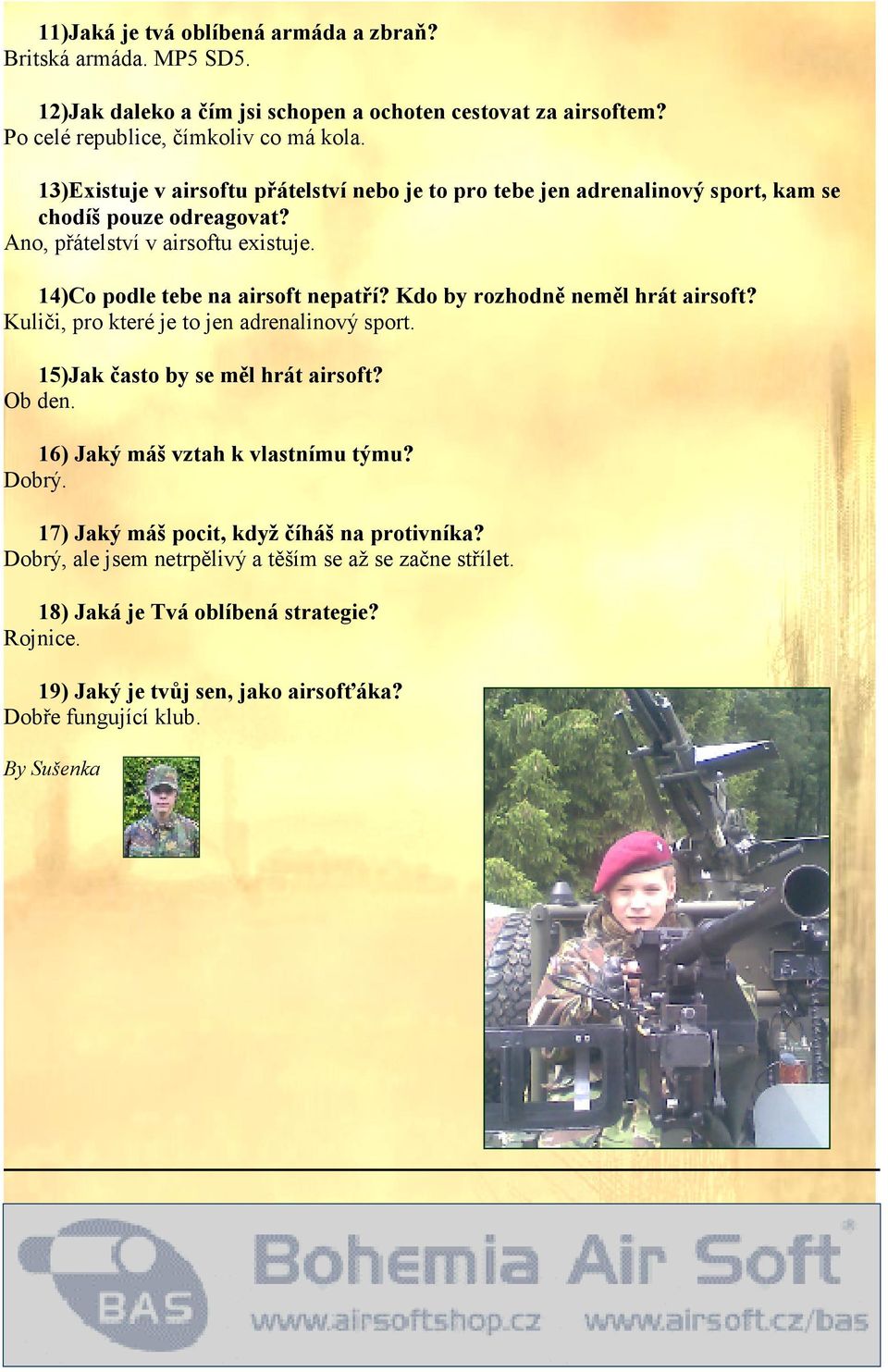 Kdo by rozhodně neměl hrát airsoft? Kuliči, pro které je to jen adrenalinový sport. 15)Jak často by se měl hrát airsoft? Ob den. 16) Jaký máš vztah k vlastnímu týmu? Dobrý.