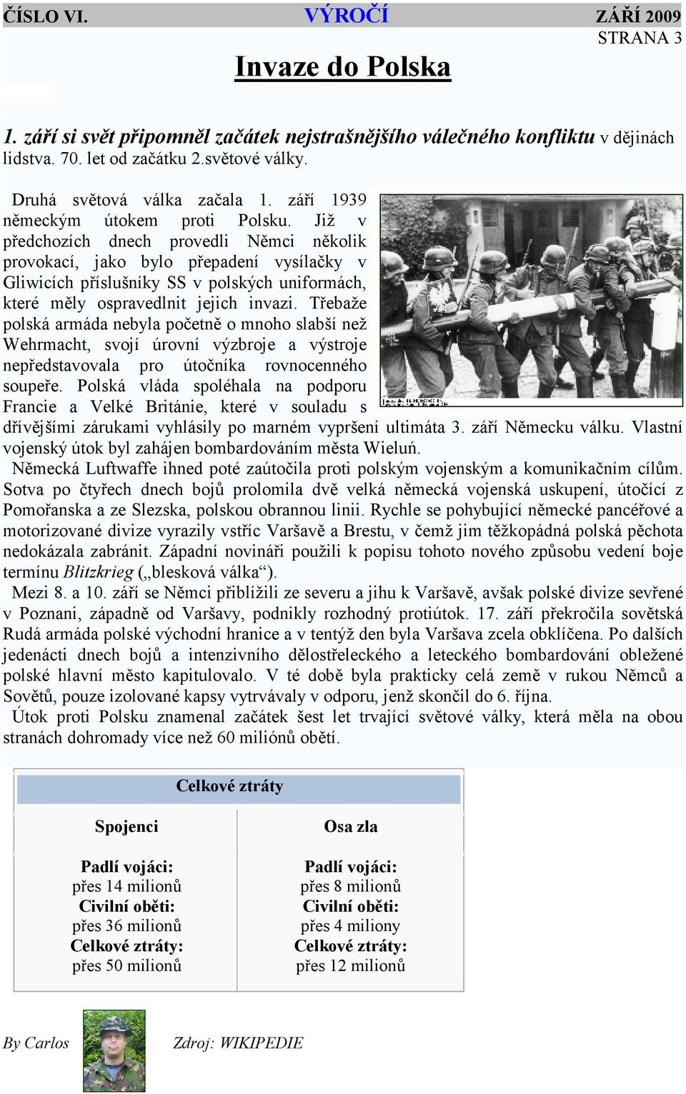 Již v předchozích dnech provedli Němci několik provokací, jako bylo přepadení vysílačky v Gliwicích příslušníky SS v polských uniformách, které měly ospravedlnit jejich invazi.