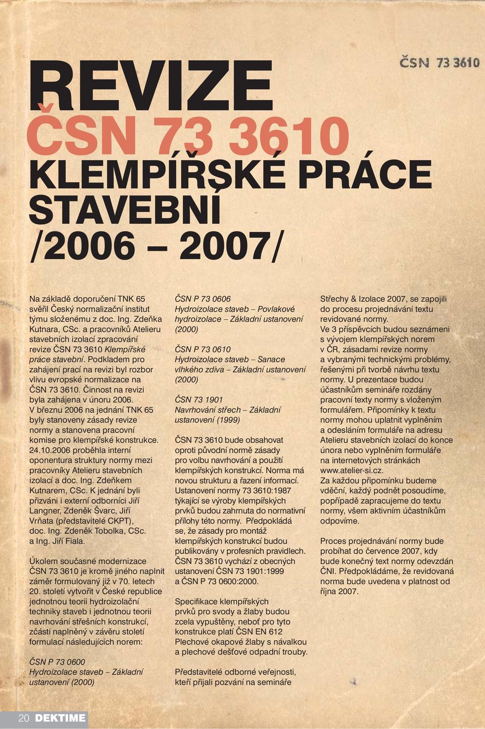 Činnost na revizi byla zahájena v únoru 2006. V březnu 2006 na jednání TNK 65 byly stanoveny zásady revize normy a stanovena pracovní komise pro klempířské konstrukce. 24.10.