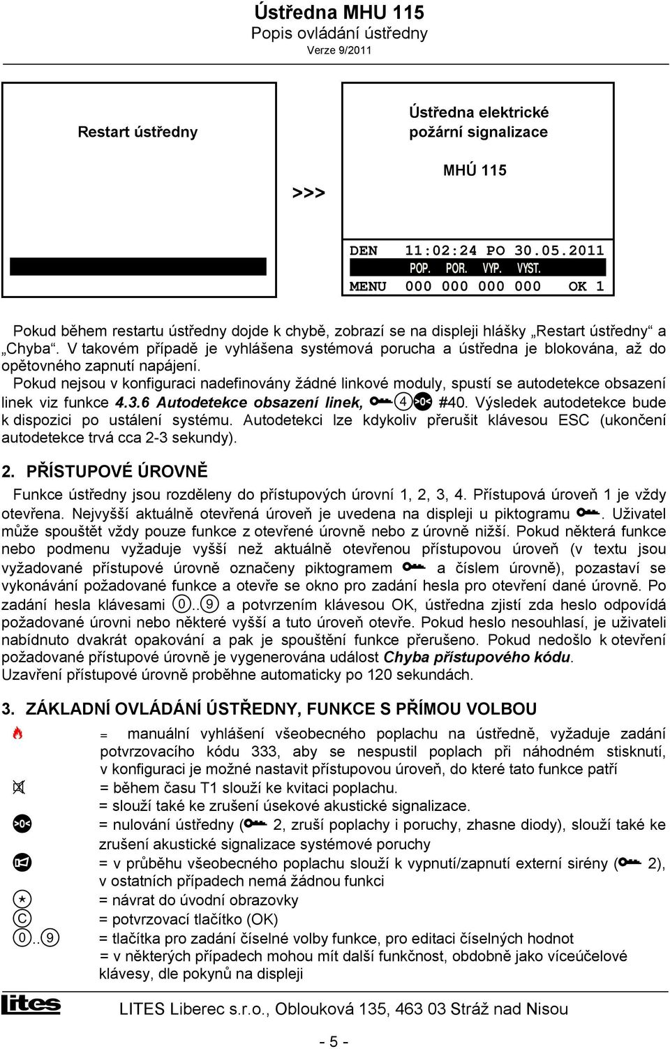 V takovém případě je vyhlášena systémová porucha a ústředna je blokována, až do opětovného zapnutí napájení.