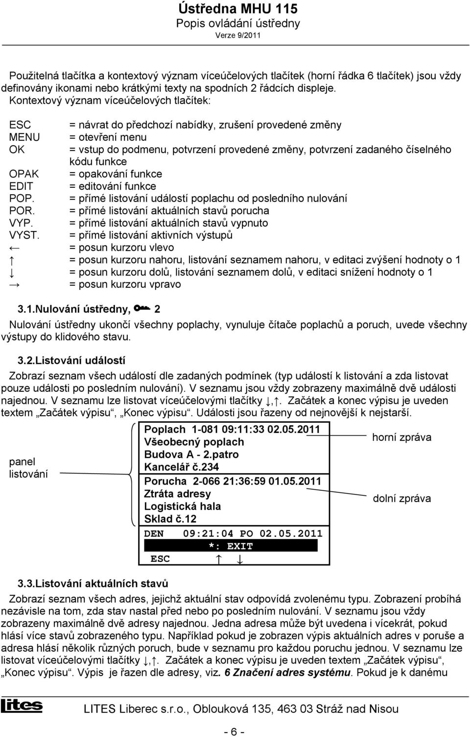 číselného kódu funkce OPAK = opakování funkce EDIT = editování funkce POP. = přímé listování událostí poplachu od posledního nulování POR. = přímé listování aktuálních stavů porucha VYP.