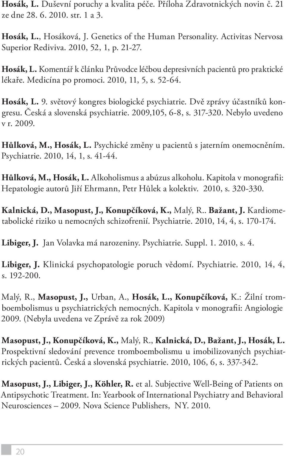 Hosák, L. 9. světový kongres biologické psychiatrie. Dvě zprávy účastníků kongresu. Česká a slovenská psychiatrie. 2009,105, 6-8, s. 317-320. Nebylo uvedeno v r. 2009. Hůlková, M., Hosák, L.