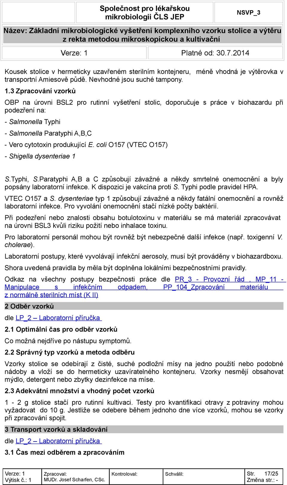 coli O157 (VTEC O157) - Shigella dysenteriae 1 S.Typhi, S.Paratyphi A,B a C způsobují závažné a někdy smrtelné onemocnění a byly popsány laboratorní infekce. K dispozici je vakcína proti S.