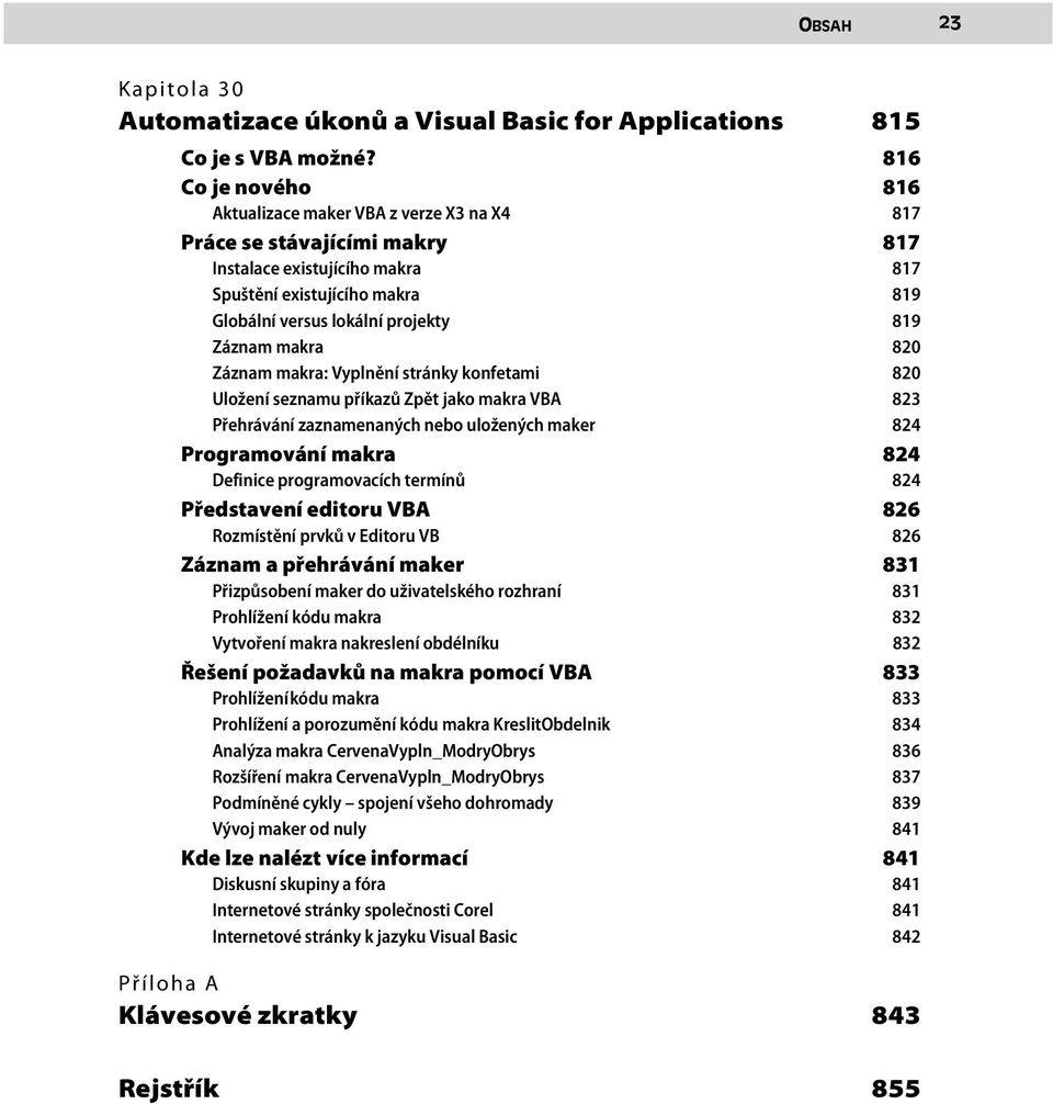 Záznam makra 820 Záznam makra: Vyplnění stránky konfetami 820 Uložení seznamu příkazů Zpět jako makra VBA 823 Přehrávání zaznamenaných nebo uložených maker 824 Programování makra 824 Definice