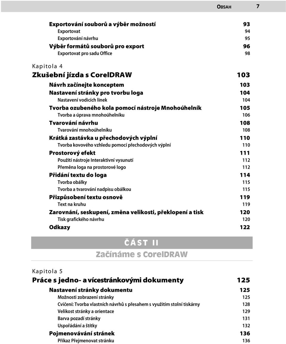 Tvarování mnohoúhelníku 108 108 Krátká zastávka u přechodových výplní Tvorba kovového vzhledu pomocí přechodových výplní 110 110 Prostorový efekt 111 Použití nástroje Interaktivní vysunutí 112