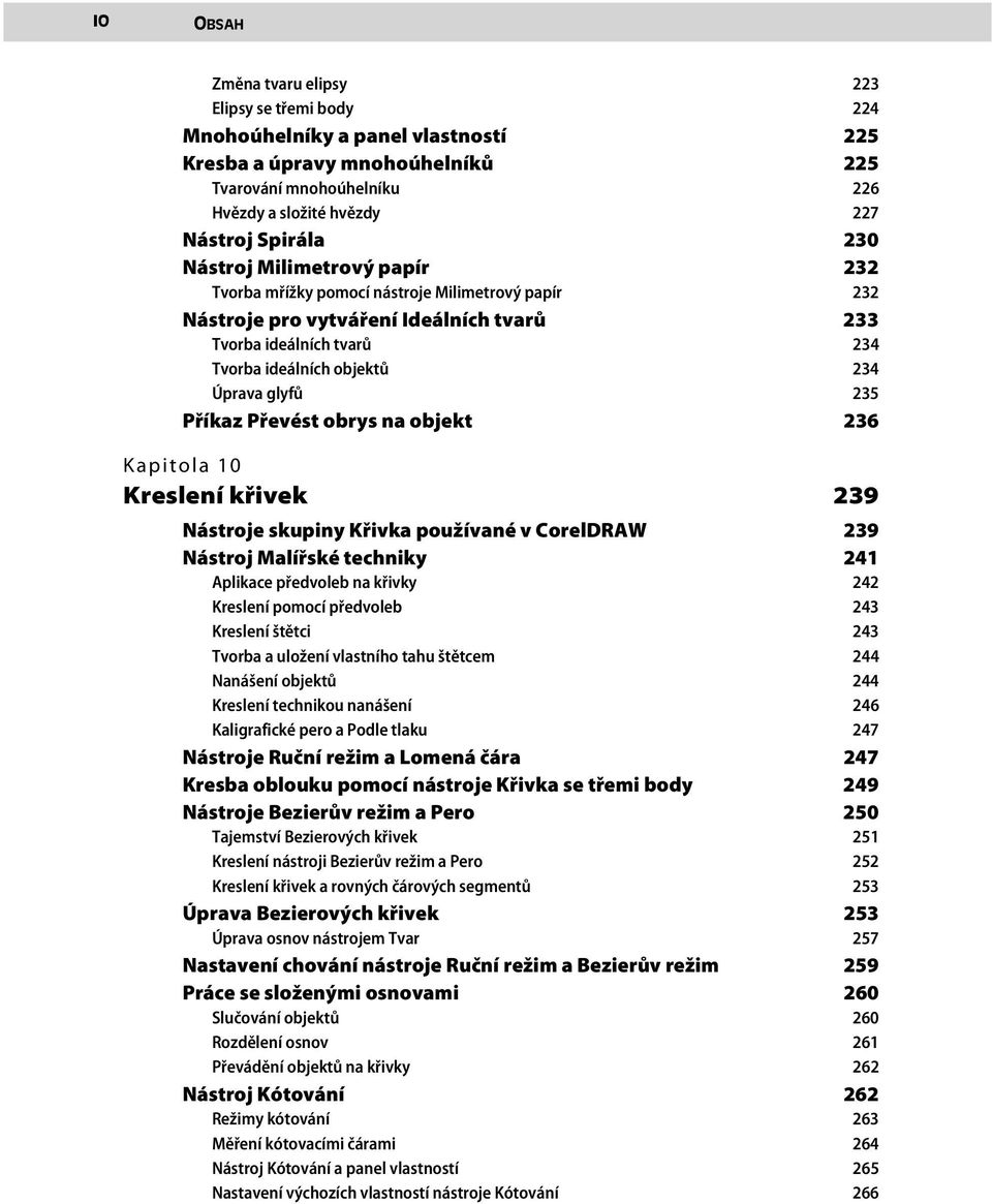 235 Příkaz Převést obrys na objekt 236 Kapitola 10 Kreslení křivek 239 Nástroje skupiny Křivka používané v CorelDRAW 239 Nástroj Malířské techniky 241 Aplikace předvoleb na křivky 242 Kreslení pomocí