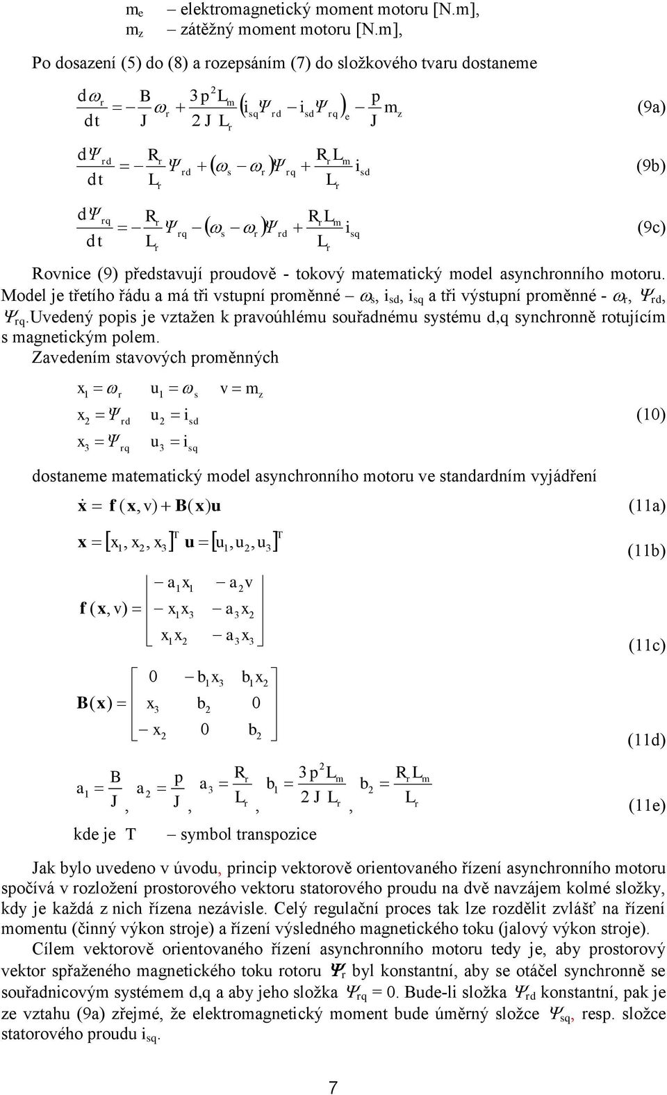 m s r Ψ rd isq r Rovnice (9) představují proudově - tokový matematický model asynchronního motoru. Model je třetího řádu a má tři vstupní proměnné s, i sd, i sq a tři výstupní proměnné - r, rd, rq.