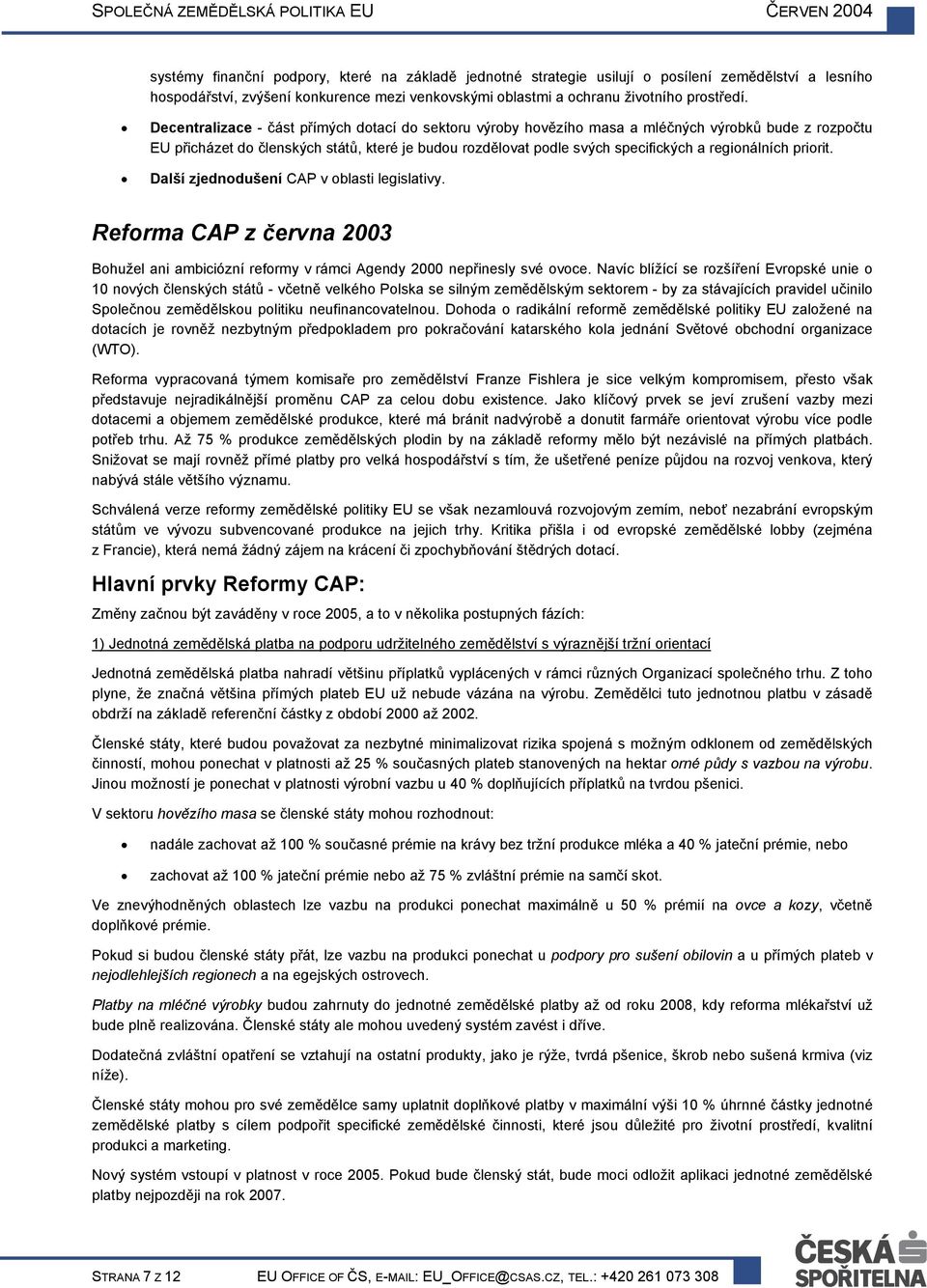 regionálních priorit. Další zjednodušení CAP v oblasti legislativy. Reforma CAP z června 2003 Bohužel ani ambiciózní reformy v rámci Agendy 2000 nepřinesly své ovoce.