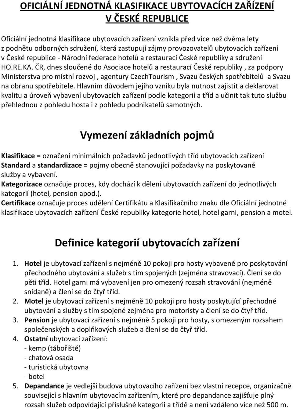 ČR, dnes sloučené do Asociace hotelů a restaurací České republiky, za podpory Ministerstva pro místní rozvoj, agentury CzechTourism, Svazu českých spotřebitelů a Svazu na obranu spotřebitele.