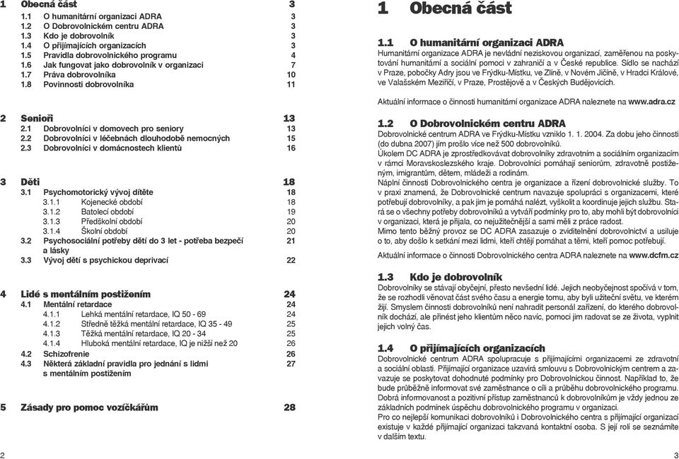 2 Dobrovoníci v éčebnách douhodobě nemocných 15 2.3 Dobrovoníci v domácnostech kientů 16 3 Děti 18 3.1 Psychomotorický vývoj dítěte 18 3.1.1 Kojenecké období 18 3.1.2 Batoecí období 19 3.1.3 Předškoní období 20 3.