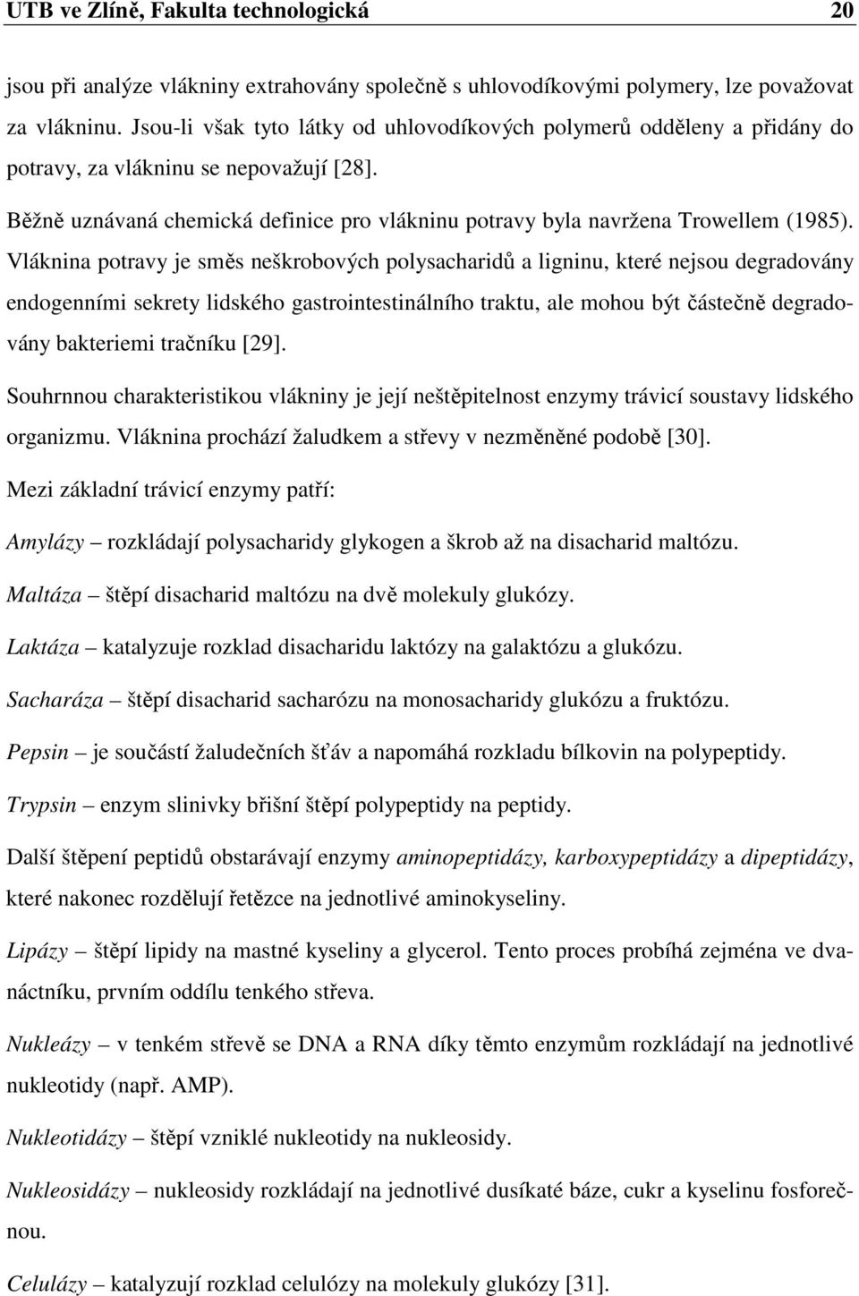 Vláknina potravy je směs neškrobových polysacharidů a ligninu, které nejsou degradovány endogenními sekrety lidského gastrointestinálního traktu, ale mohou být částečně degradovány bakteriemi