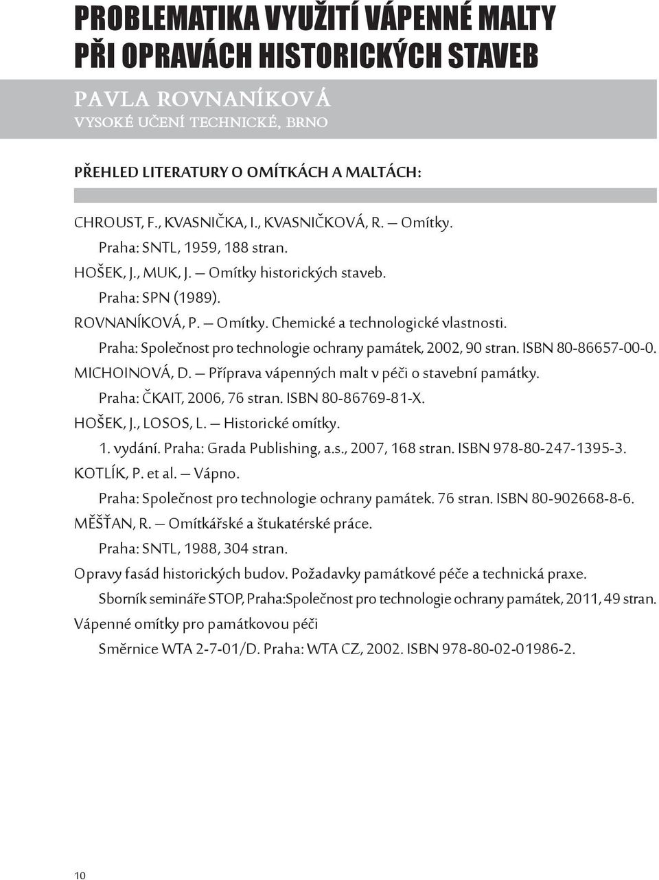 Praha: Společnost pro technologie ochrany památek, 2002, 90 stran. ISBN 80-86657-00-0. MICHOINOVÁ, D. Příprava vápenných malt v péči o stavební památky. Praha: ČKAIT, 2006, 76 stran.