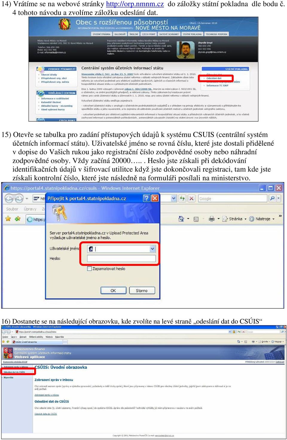 Uživatelské jméno se rovná číslu, které jste dostali přidělené v dopise do Vašich rukou jako registrační číslo zodpovědné osoby nebo náhradní zodpovědné osoby. Vždy začíná 20000.