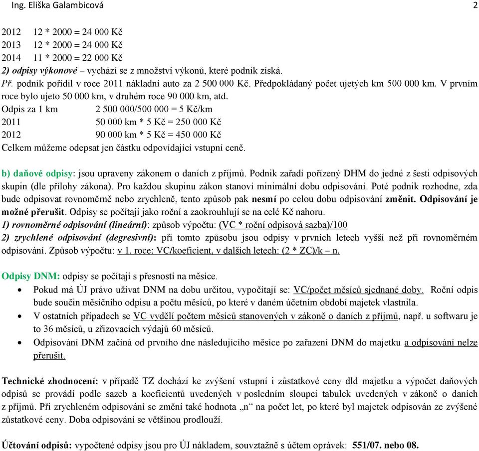 Odpis za 1 km 2 500 000/500 000 = 5 Kč/km 2011 50 000 km * 5 Kč = 250 000 Kč 2012 90 000 km * 5 Kč = 450 000 Kč Celkem můžeme odepsat jen částku odpovídající vstupní ceně.