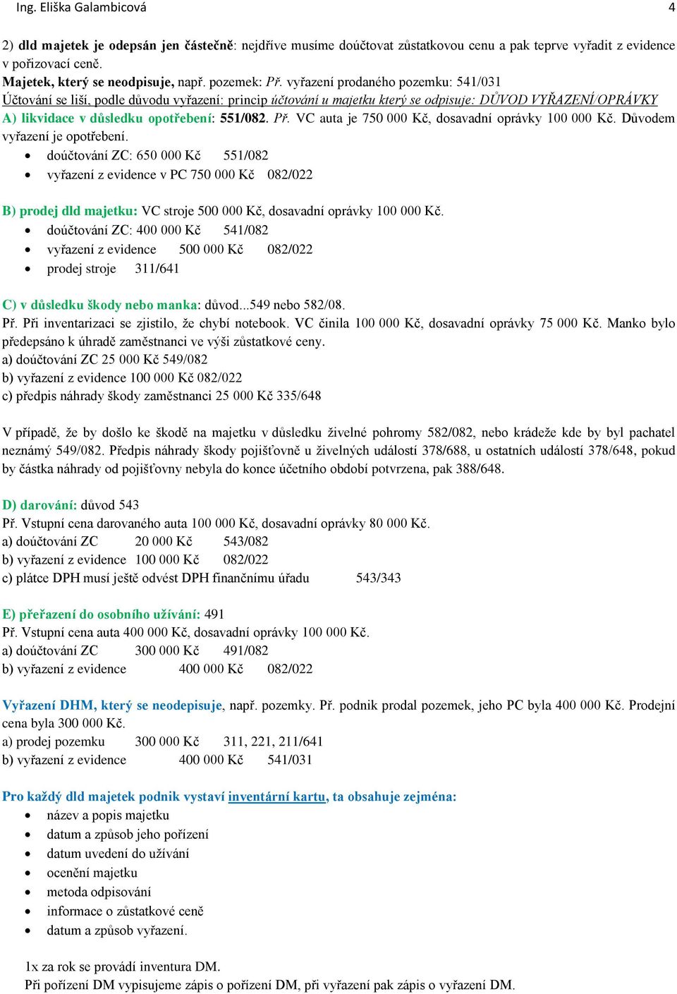 vyřazení prodaného pozemku: 541/031 Účtování se liší, podle důvodu vyřazení: princip účtování u majetku který se odpisuje: DŮVOD VYŘAZENÍ/OPRÁVKY A) likvidace v důsledku opotřebení: 551/082. Př.