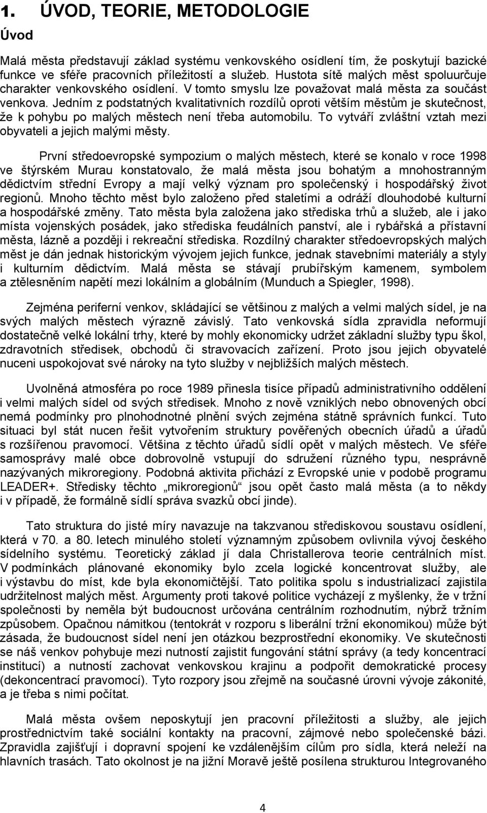 Jedním z podstatných kvalitativních rozdílů oproti větším městům je skutečnost, že k pohybu po malých městech není třeba automobilu. To vytváří zvláštní vztah mezi obyvateli a jejich malými městy.