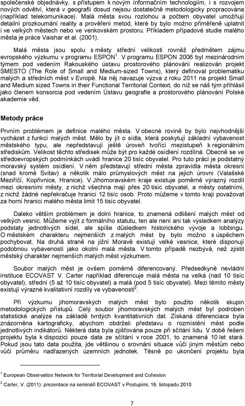 Příkladem případové studie malého města je práce Vaishar et al. (2001). Malá města jsou spolu s městy střední velikosti rovněž předmětem zájmu evropského výzkumu v programu ESPON 1.