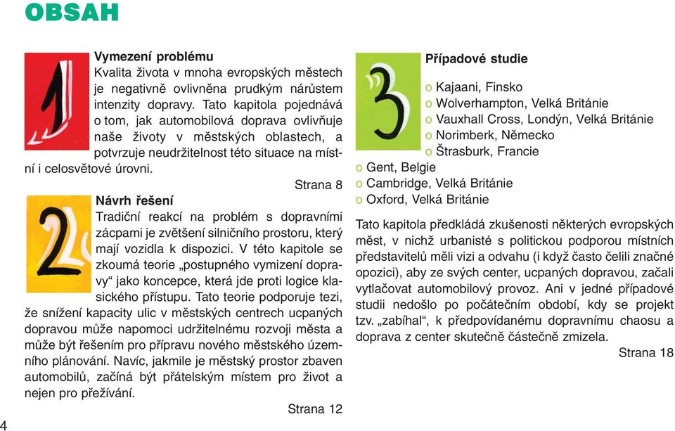 Strana 8 Návrh řešení Tradiční reakcí na problém s dopravními zácpami je zvětšení silničního prostoru, který mají vozidla k dispozici.