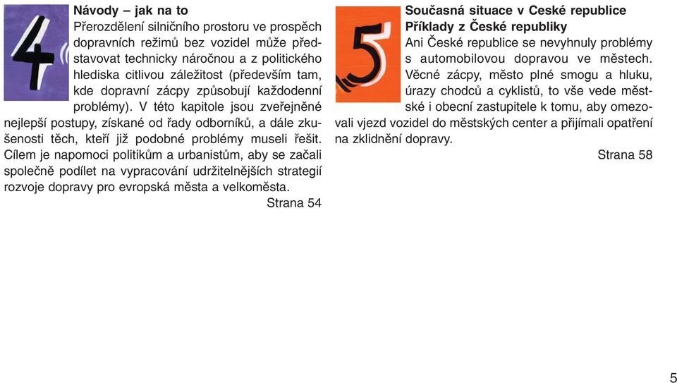 Cílem je napomoci politikům a urbanistům, aby se začali společně podílet na vypracování udržitelnějších strategií rozvoje dopravy pro evropská města a velkoměsta.