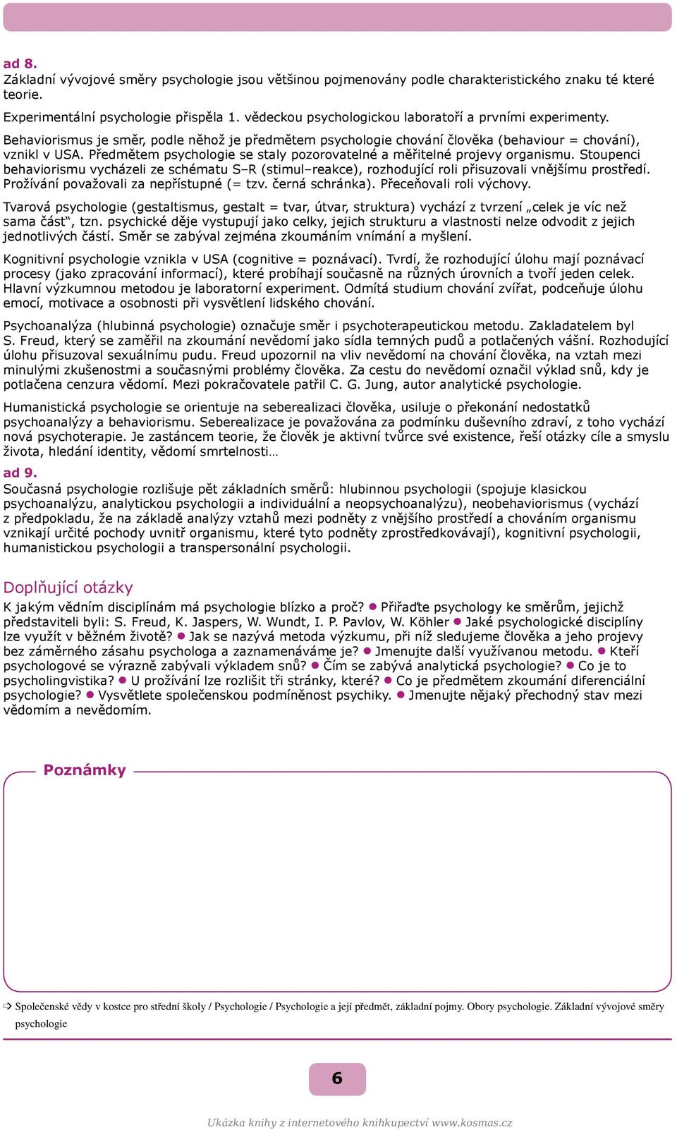 Předmětem psychologie se staly pozorovatelné a měřitelné projevy organismu. Stoupenci behaviorismu vycházeli ze schématu S R (stimul reakce), rozhodující roli přisuzovali vnějšímu prostředí.