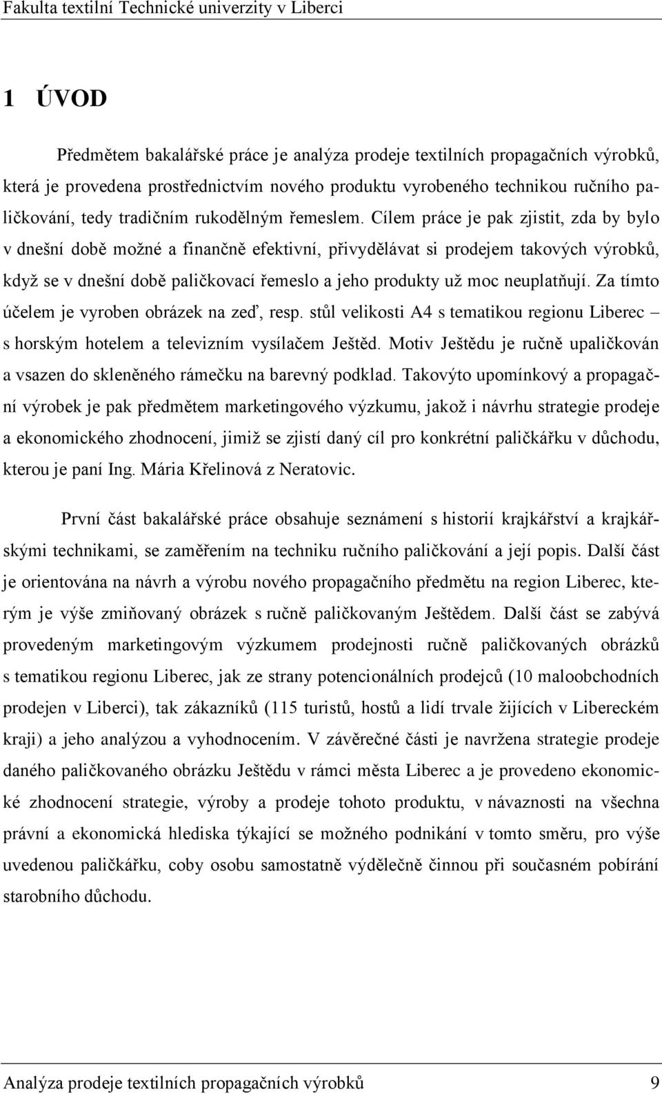 Cílem práce je pak zjistit, zda by bylo v dnešní době moţné a finančně efektivní, přivydělávat si prodejem takových výrobků, kdyţ se v dnešní době paličkovací řemeslo a jeho produkty uţ moc