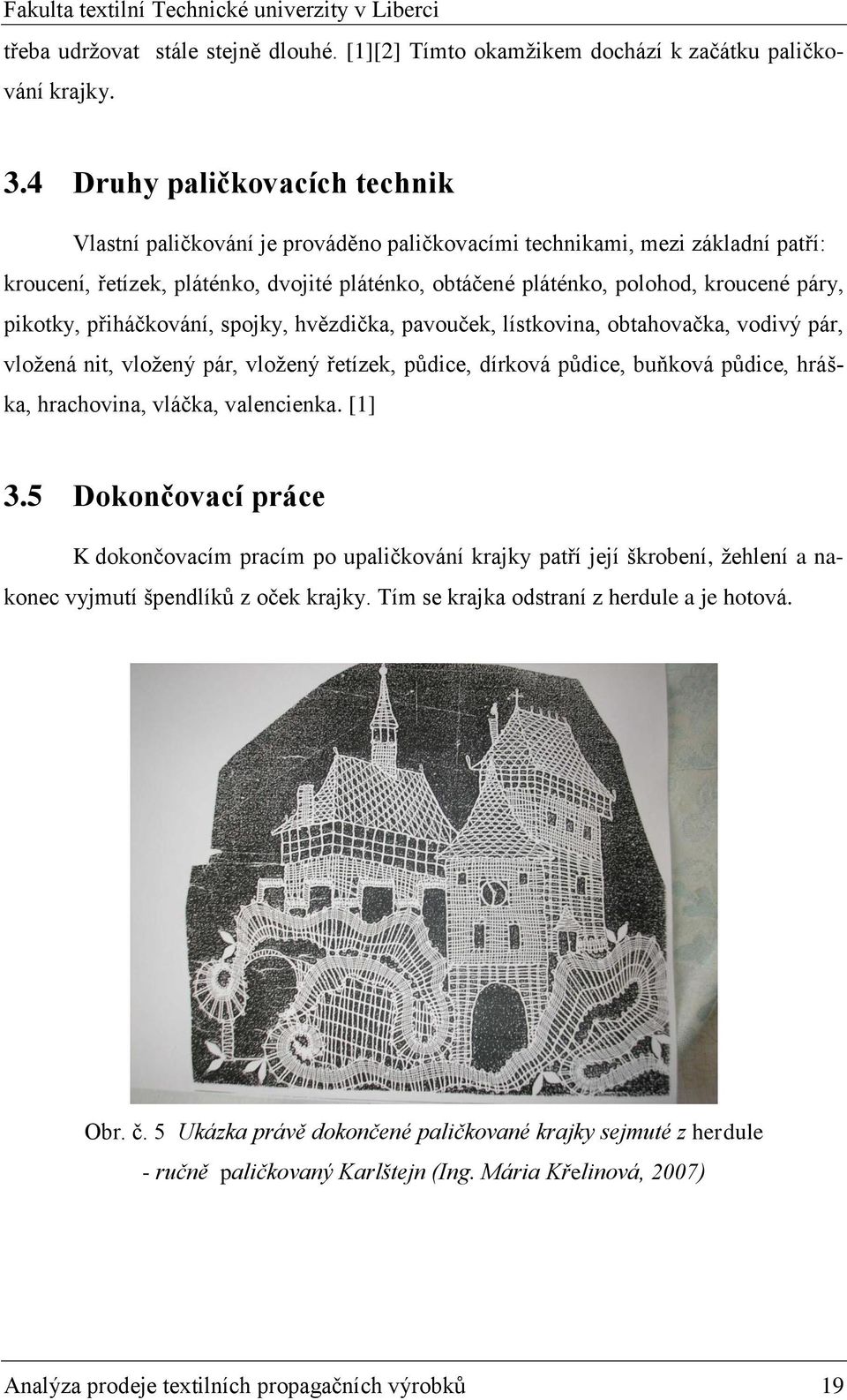 pikotky, přiháčkování, spojky, hvězdička, pavouček, lístkovina, obtahovačka, vodivý pár, vloţená nit, vloţený pár, vloţený řetízek, půdice, dírková půdice, buňková půdice, hráška, hrachovina, vláčka,