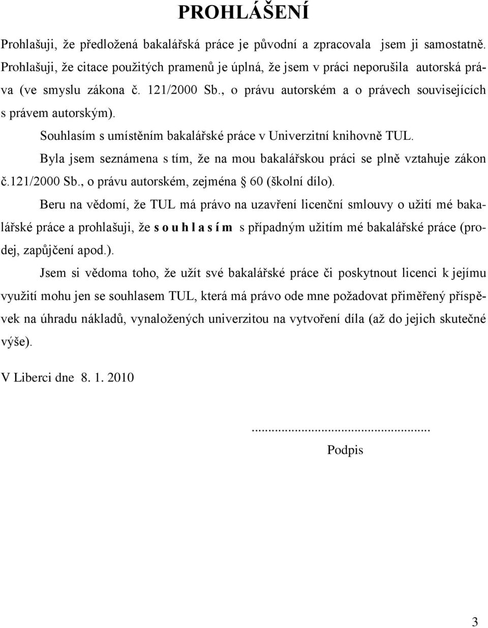 Souhlasím s umístěním bakalářské práce v Univerzitní knihovně TUL. Byla jsem seznámena s tím, ţe na mou bakalářskou práci se plně vztahuje zákon č.121/2000 Sb.