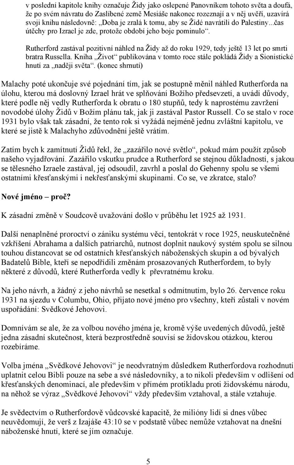 Rutherford zastával pozitivní náhled na Židy až do roku 1929, tedy ještě 13 let po smrti bratra Russella. Kniha Život publikována v tomto roce stále pokládá Židy a Sionistické hnutí za naději světa.